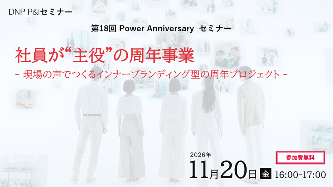 第18回 Power Anniversary®セミナー社員が“主役”の周年事業 -現場の声でつくるインナーブランディング型の周年プロジェクト-