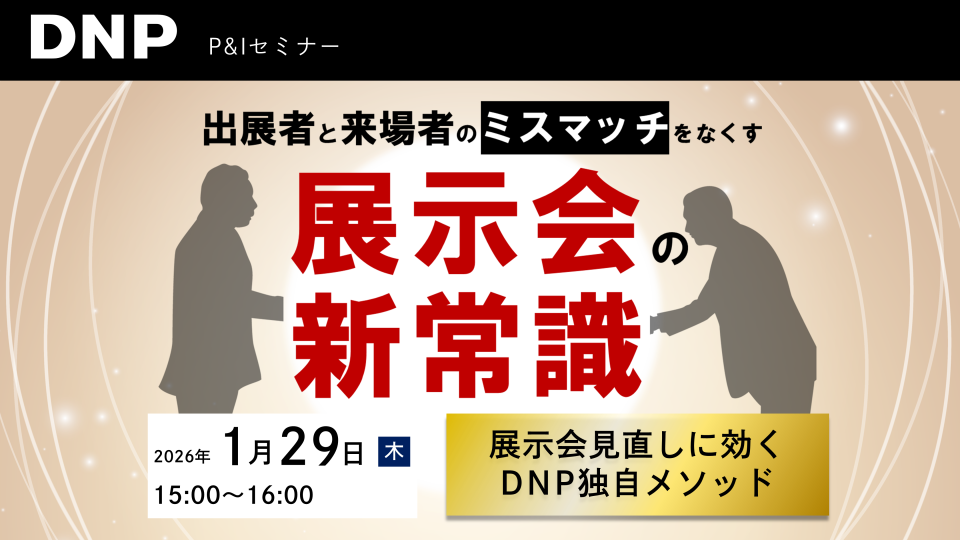 出展者と来場者のミスマッチをなくす展示会の新常識～展示会見直しに効くDNP独自メソッド～