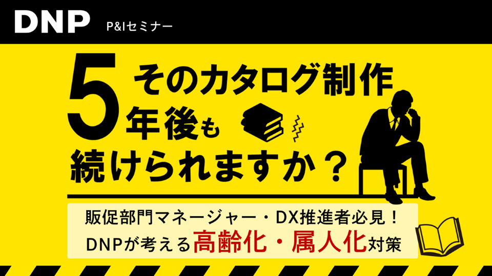 ［セミナー］そのカタログ5年後も続けられますか？～販促部門マネージャー・DX推進者必見！DNPが考える高齢化・属人化対策～