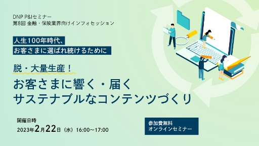 第8回 金融・保険業界向けインフォセッション人生100年時代、お客さまに選ばれ続けるために「脱・大量生産!お客さまに響く・届く サステナブルなコンテンツづくり」