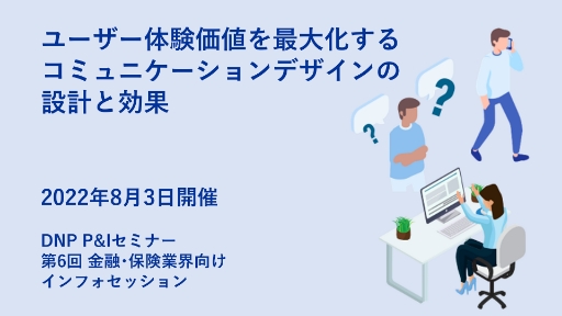 第6回 金融・保険業界向けインフォセッションユーザー体験価値を最大化するコミュニケーションデザインの設計と効果
