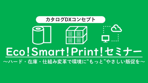 Eco!Smart!Print!セミナー~ハード・在庫・仕組み変革で環境に“もっと”やさしい販促を~