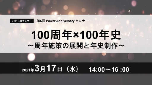 第6回 Power Anniversary セミナー100周年×100年史~周年施策の展開と年史制作~