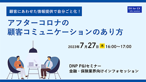 第9回 金融・保険業界向けインフォセッション顧客にあわせた情報提供で自分ごと化!アフターコロナの顧客コミュニケーションのあり方