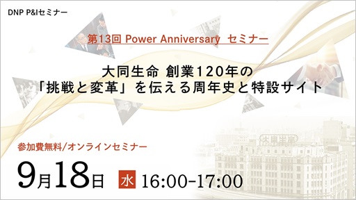 第13回 Power Anniversary セミナー大同生命 創業120年の「挑戦と変革」を伝える周年史と特設サイト